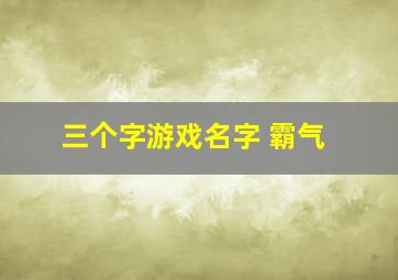 三个字游戏名字 霸气